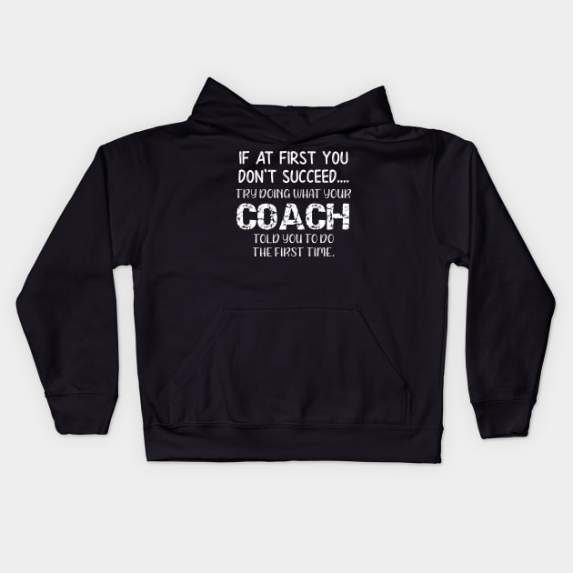 If At First You Don't Succeed Try Doing What Youre Coach Told You To Do the First Tome Kids Hoodie by DANPUBLIC